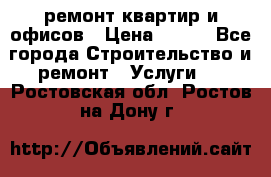 ремонт квартир и офисов › Цена ­ 200 - Все города Строительство и ремонт » Услуги   . Ростовская обл.,Ростов-на-Дону г.